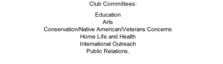Club Committees: Education Arts Conservation/Native American/Veterans Concerns Home Life and Health International Outreach Public Relations.